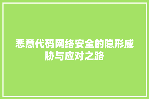恶意代码网络安全的隐形威胁与应对之路