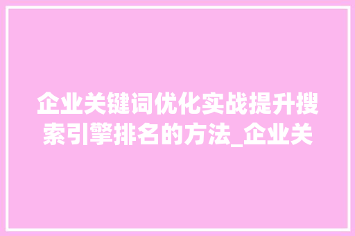 企业关键词优化实战提升搜索引擎排名的方法_企业关键词优化实战