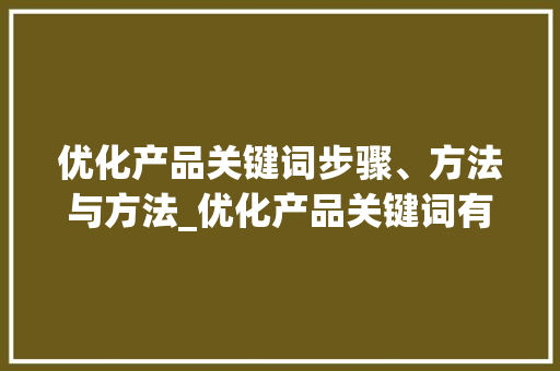 优化产品关键词步骤、方法与方法_优化产品关键词有哪些