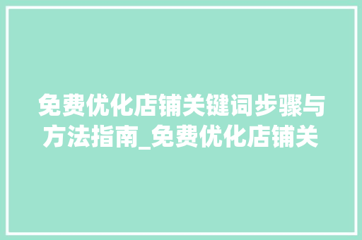 免费优化店铺关键词步骤与方法指南_免费优化店铺关键词