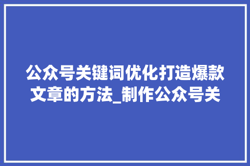 公众号关键词优化打造爆款文章的方法_制作公众号关键词优化