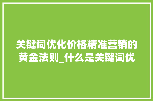 关键词优化价格精准营销的黄金法则_什么是关键词优化价格