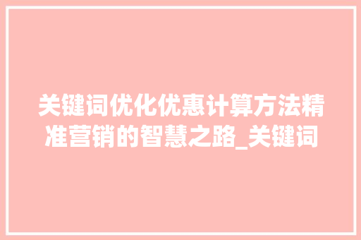 关键词优化优惠计算方法精准营销的智慧之路_关键词优化优惠怎么算