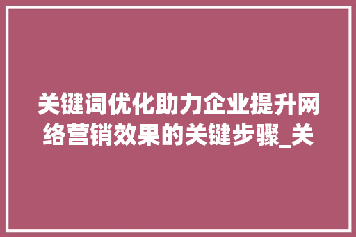 关键词优化助力企业提升网络营销效果的关键步骤_关键词优化的公式