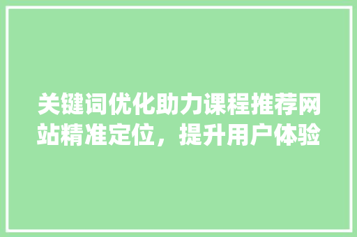 关键词优化助力课程推荐网站精准定位，提升用户体验_关键词优化课程推荐网站