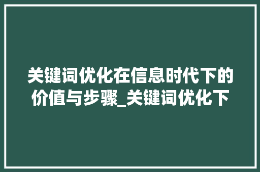 关键词优化在信息时代下的价值与步骤_关键词优化下拉寻