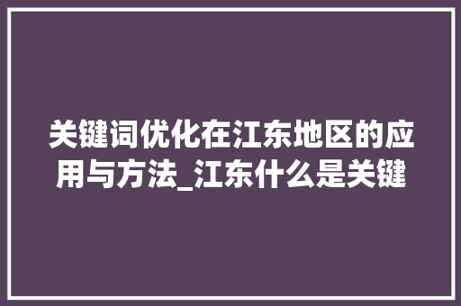 关键词优化在江东地区的应用与方法_江东什么是关键词优化