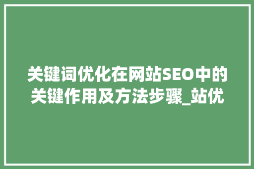 关键词优化在网站SEO中的关键作用及方法步骤_站优化关键词排名