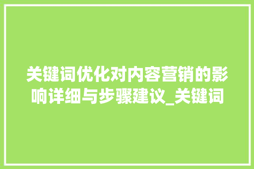 关键词优化对内容营销的影响详细与步骤建议_关键词优化有什么影响