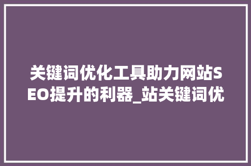 关键词优化工具助力网站SEO提升的利器_站关键词优化工具