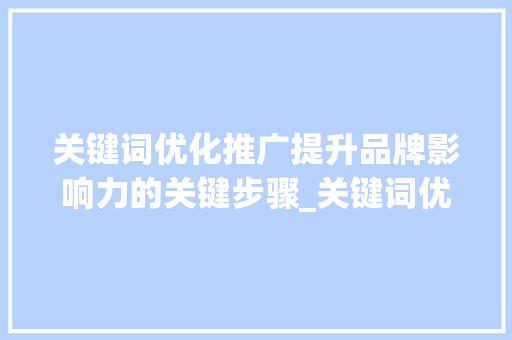 关键词优化推广提升品牌影响力的关键步骤_关键词优化推广区别