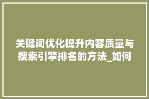 关键词优化提升内容质量与搜索引擎排名的方法_如何优化关键词的质量
