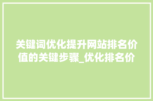 关键词优化提升网站排名价值的关键步骤_优化排名价值的关键词