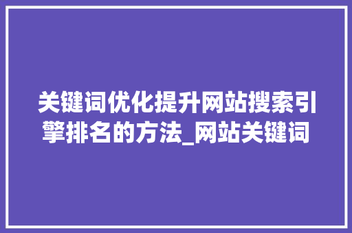 关键词优化提升网站搜索引擎排名的方法_网站关键词优化哪个好