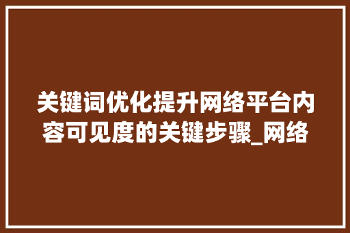 关键词优化提升网络平台内容可见度的关键步骤_网络平台关键词优化