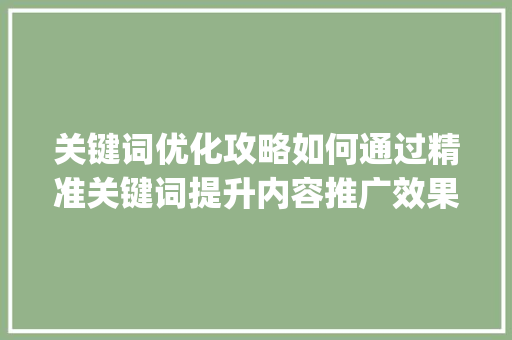 关键词优化攻略如何通过精准关键词提升内容推广效果_推广关键词优化怎么操作