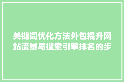 关键词优化方法外包提升网站流量与搜索引擎排名的步骤_关键词优化方法外包