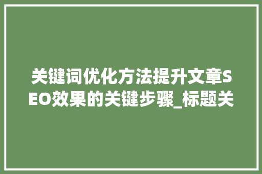 关键词优化方法提升文章SEO效果的关键步骤_标题关键词优化方法包括