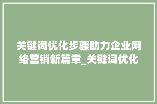 关键词优化步骤助力企业网络营销新篇章_关键词优化的处理方法