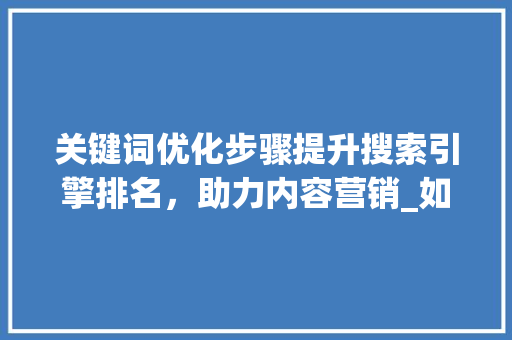 关键词优化步骤提升搜索引擎排名，助力内容营销_如何优化关键词的方法