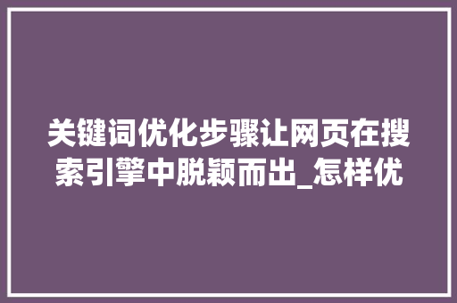 关键词优化步骤让网页在搜索引擎中脱颖而出_怎样优化网页关键词