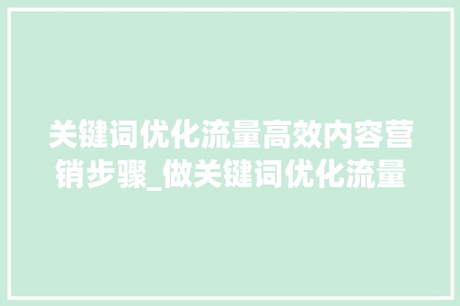 关键词优化流量高效内容营销步骤_做关键词优化流量