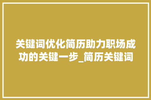 关键词优化简历助力职场成功的关键一步_简历关键词优化推荐