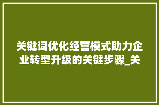 关键词优化经营模式助力企业转型升级的关键步骤_关键词优化经营模式分析