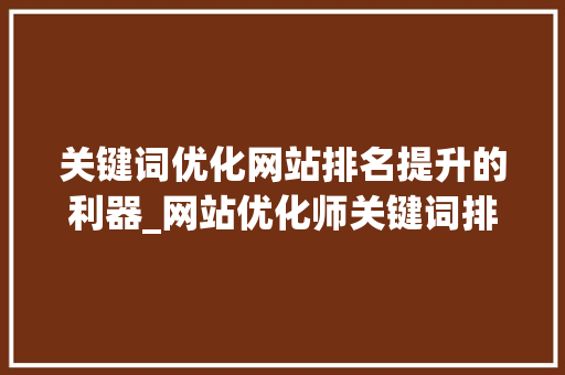关键词优化网站排名提升的利器_网站优化师关键词排名