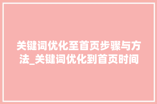 关键词优化至首页步骤与方法_关键词优化到首页时间