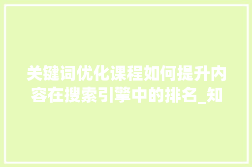 关键词优化课程如何提升内容在搜索引擎中的排名_知乎关键词优化课程