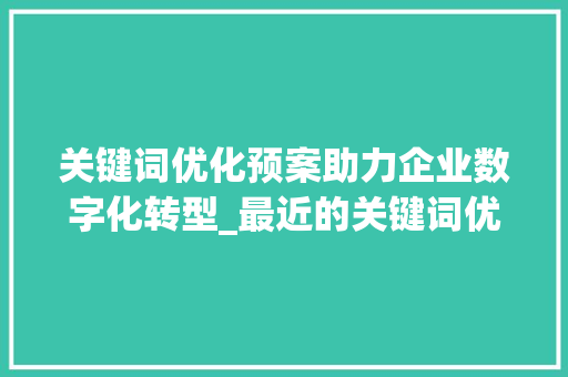 关键词优化预案助力企业数字化转型_最近的关键词优化预案