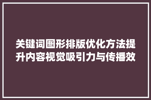 关键词图形排版优化方法提升内容视觉吸引力与传播效果的方法_关键词图形排版优化方法