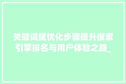 关键词属优化步骤提升搜索引擎排名与用户体验之路_如何优化关键词属