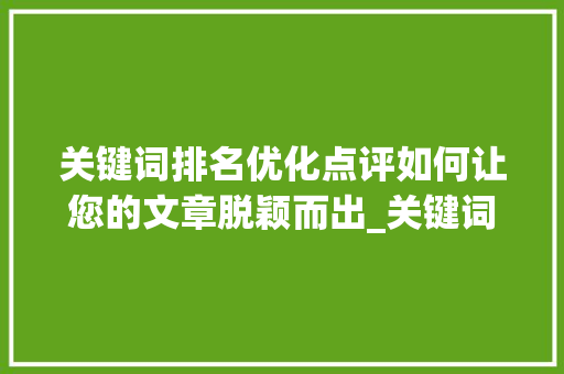 关键词排名优化点评如何让您的文章脱颖而出_关键词排名优化点评