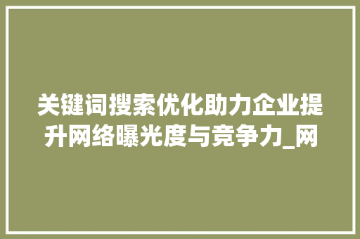 关键词搜索优化助力企业提升网络曝光度与竞争力_网络关键词搜索优化