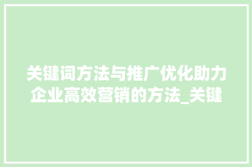 关键词方法与推广优化助力企业高效营销的方法_关键词方法和推广优化