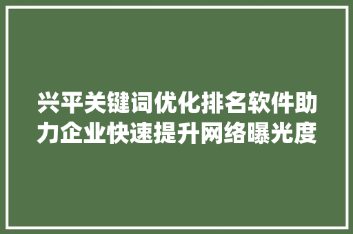 兴平关键词优化排名软件助力企业快速提升网络曝光度_兴平关键词优化排名软件