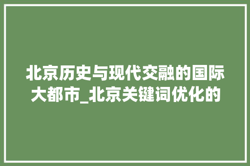 北京历史与现代交融的国际大都市_北京关键词优化的建议