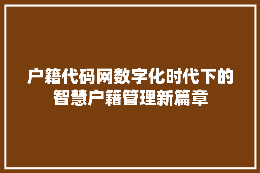 户籍代码网数字化时代下的智慧户籍管理新篇章