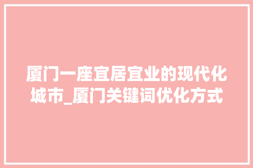 厦门一座宜居宜业的现代化城市_厦门关键词优化方式