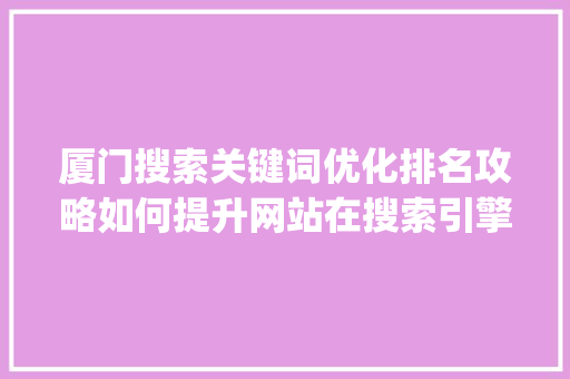 厦门搜索关键词优化排名攻略如何提升网站在搜索引擎中的曝光度_厦门搜索关键词优化排名