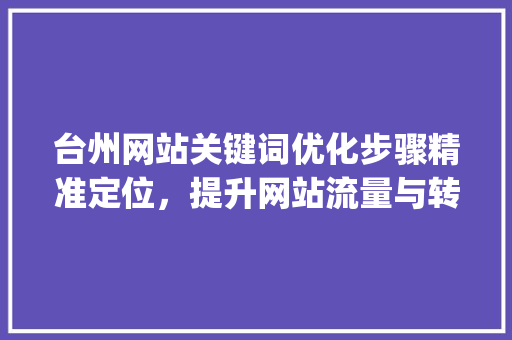 台州网站关键词优化步骤精准定位，提升网站流量与转化率_台州网站如何优化关键词