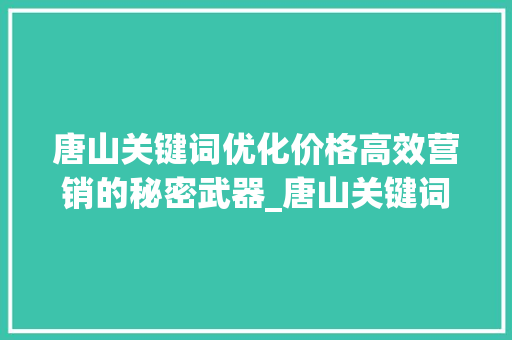 唐山关键词优化价格高效营销的秘密武器_唐山关键词优化价格