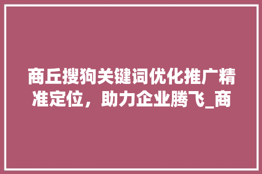 商丘搜狗关键词优化推广精准定位，助力企业腾飞_商丘搜狗关键词优化推广