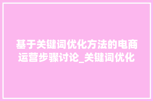 基于关键词优化方法的电商运营步骤讨论_关键词优化方法模板  第1张