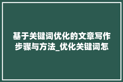 基于关键词优化的文章写作步骤与方法_优化关键词怎么选择文字  第1张