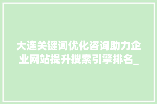 大连关键词优化咨询助力企业网站提升搜索引擎排名_大连关键词优化咨询