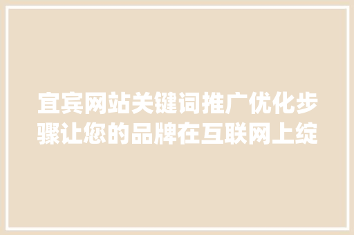 宜宾网站关键词推广优化步骤让您的品牌在互联网上绽放光彩_宜宾网站关键词推广优化
