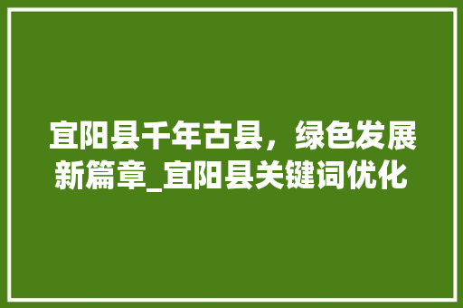 宜阳县千年古县，绿色发展新篇章_宜阳县关键词优化